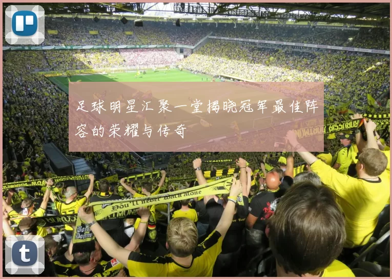 足球明星汇聚一堂揭晓冠军最佳阵容的荣耀与传奇