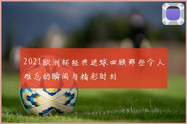 2021欧洲杯经典进球回顾那些令人难忘的瞬间与精彩时刻